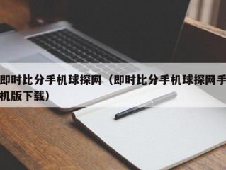 即时比分手机球探网（即时比分手机球探网手机版下载）