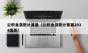 公积金贷款计算器（公积金贷款计算器2024最新）