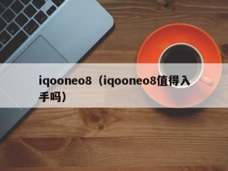 iqooneo8（iqooneo8值得入手吗）