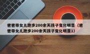 爸爸带女儿跑步200余天孩子变化明显（爸爸带女儿跑步200余天孩子变化明显1）