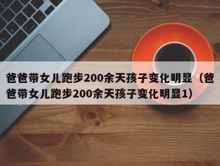 爸爸带女儿跑步200余天孩子变化明显（爸爸带女儿跑步200余天孩子变化明显1）