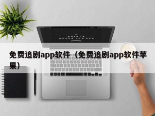 免费追剧app软件（免费追剧app软件苹果）