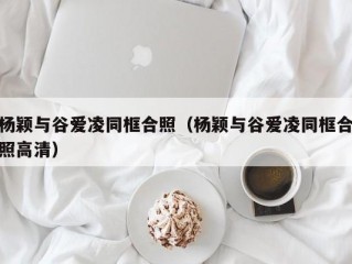 杨颖与谷爱凌同框合照（杨颖与谷爱凌同框合照高清）