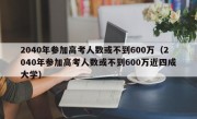 2040年参加高考人数或不到600万（2040年参加高考人数或不到600万近四成大学）