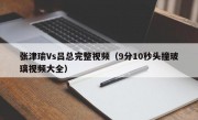 张津瑜Vs吕总完整视频（9分10秒头撞玻璃视频大全）