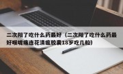 二次阳了吃什么药最好（二次阳了吃什么药最好喉咙痛连花清瘟胶囊18岁吃几粒）