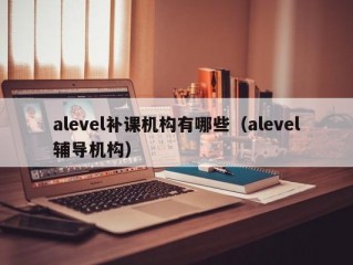 alevel补课机构有哪些（alevel辅导机构）