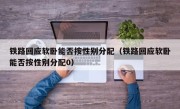 铁路回应软卧能否按性别分配（铁路回应软卧能否按性别分配0）