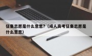 征集志愿是什么意思?（成人高考征集志愿是什么意思）