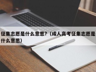 征集志愿是什么意思?（成人高考征集志愿是什么意思）