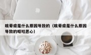 眩晕症是什么原因导致的（眩晕症是什么原因导致的呕吐恶心）