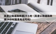 高速公路道路救援24小时（高速公路道路救援24小时服务电话号码）