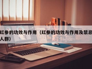 红参的功效与作用（红参的功效与作用及禁忌人群）