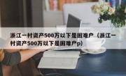 浙江一村资产500万以下是困难户（浙江一村资产500万以下是困难户p）