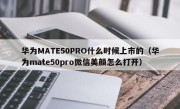 华为MATE50PRO什么时候上市的（华为mate50pro微信美颜怎么打开）