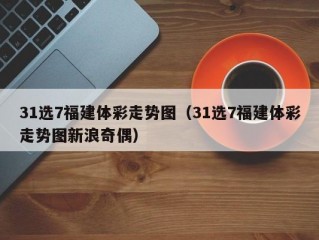 31选7福建体彩走势图（31选7福建体彩走势图新浪奇偶）