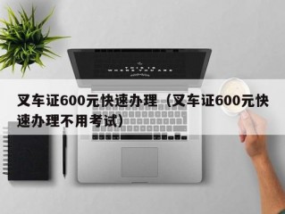 叉车证600元快速办理（叉车证600元快速办理不用考试）