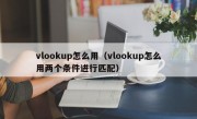 vlookup怎么用（vlookup怎么用两个条件进行匹配）