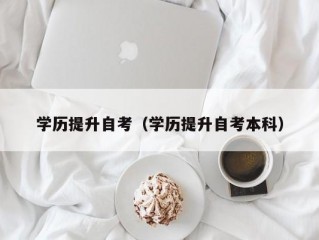 学历提升自考（学历提升自考本科）