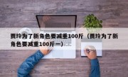 贾玲为了新角色要减重100斤（贾玲为了新角色要减重100斤一）