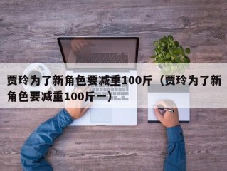 贾玲为了新角色要减重100斤（贾玲为了新角色要减重100斤一）