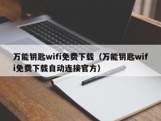 万能钥匙wifi免费下载（万能钥匙wifi免费下载自动连接官方）