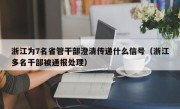 浙江为7名省管干部澄清传递什么信号（浙江多名干部被通报处理）