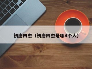 初唐四杰（初唐四杰是哪4个人）