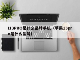 I13PRO是什么品牌手机（苹果13pro是什么型号）