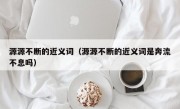 源源不断的近义词（源源不断的近义词是奔流不息吗）