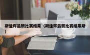 斯佳辉最新比赛结果（斯佳辉最新比赛结果斯）