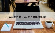 ppt怎么做（ppt怎么做年终总结）