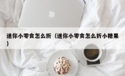 迷你小零食怎么折（迷你小零食怎么折小糖果）