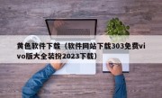 黄色软件下载（软件网站下载303免费vivo版大全装扮2023下载）