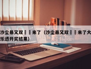 沙尘暴又双叒叕来了（沙尘暴又双叒叕来了大乐透开奖结果）