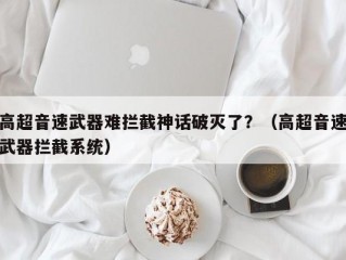 高超音速武器难拦截神话破灭了？（高超音速武器拦截系统）