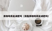 黑咖啡真能减肥吗（清脂黑咖啡真能减肥吗）