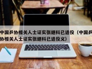 中国乒协相关人士证实张继科已退役（中国乒协相关人士证实张继科已退役义）