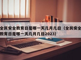 全民安全教育日是哪一天几月几日（全民安全教育日是哪一天几月几日2023）