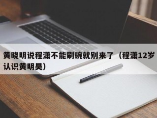 黄晓明说程潇不能刷碗就别来了（程潇12岁认识黄明昊）