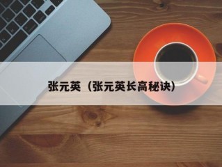 张元英（张元英长高秘诀）