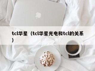 tcl华星（tcl华星光电和tcl的关系）