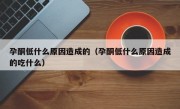 孕酮低什么原因造成的（孕酮低什么原因造成的吃什么）