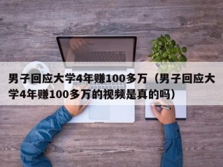 男子回应大学4年赚100多万（男子回应大学4年赚100多万的视频是真的吗）