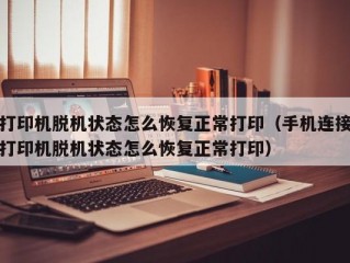 打印机脱机状态怎么恢复正常打印（手机连接打印机脱机状态怎么恢复正常打印）