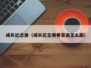 成长纪念册（成长纪念册卷首语怎么画）