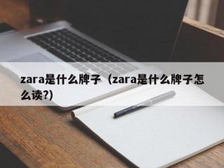 zara是什么牌子（zara是什么牌子怎么读?）