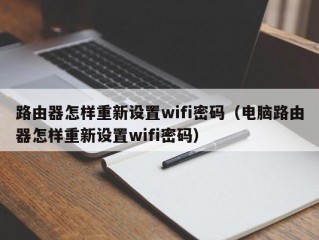 路由器怎样重新设置wifi密码（电脑路由器怎样重新设置wifi密码）