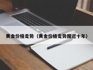 黄金价格走势（黄金价格走势图近十年）