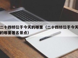 二十四桥位于今天的哪里（二十四桥位于今天的哪里著名景点）